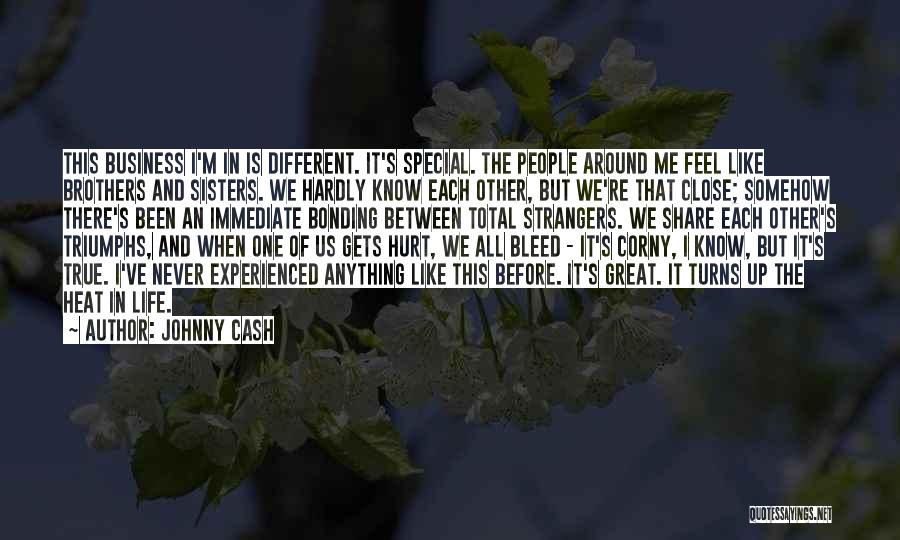 Johnny Cash Quotes: This Business I'm In Is Different. It's Special. The People Around Me Feel Like Brothers And Sisters. We Hardly Know