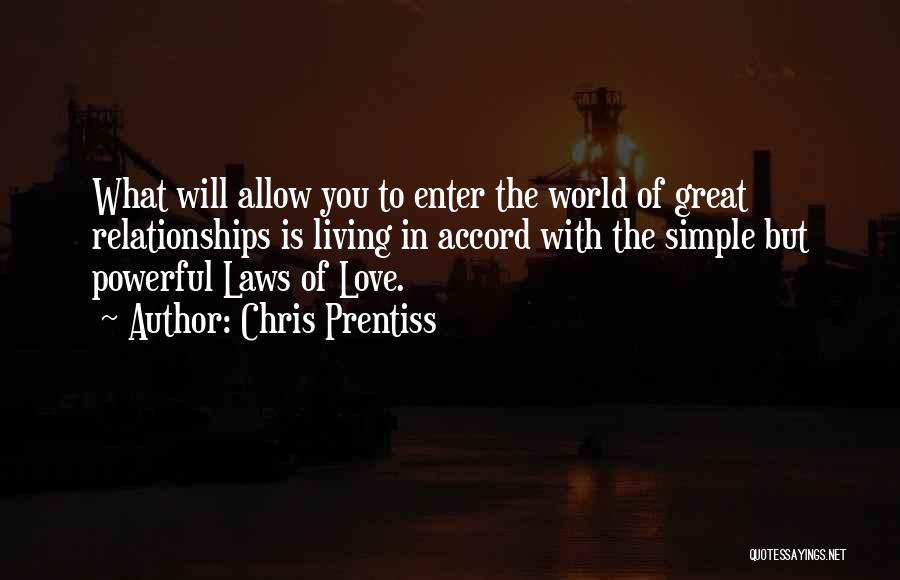 Chris Prentiss Quotes: What Will Allow You To Enter The World Of Great Relationships Is Living In Accord With The Simple But Powerful