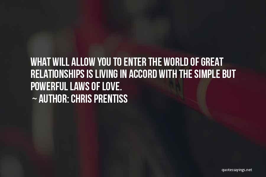 Chris Prentiss Quotes: What Will Allow You To Enter The World Of Great Relationships Is Living In Accord With The Simple But Powerful
