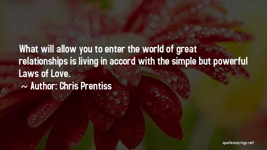 Chris Prentiss Quotes: What Will Allow You To Enter The World Of Great Relationships Is Living In Accord With The Simple But Powerful