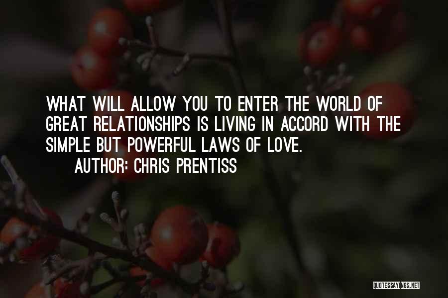 Chris Prentiss Quotes: What Will Allow You To Enter The World Of Great Relationships Is Living In Accord With The Simple But Powerful