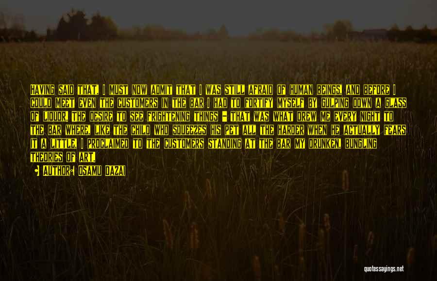 Osamu Dazai Quotes: Having Said That, I Must Now Admit That I Was Still Afraid Of Human Beings, And Before I Could Meet