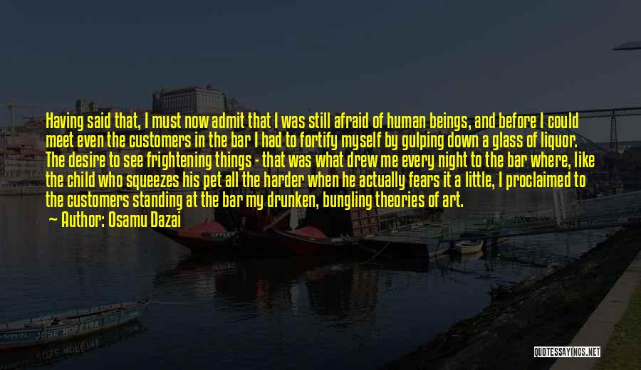 Osamu Dazai Quotes: Having Said That, I Must Now Admit That I Was Still Afraid Of Human Beings, And Before I Could Meet