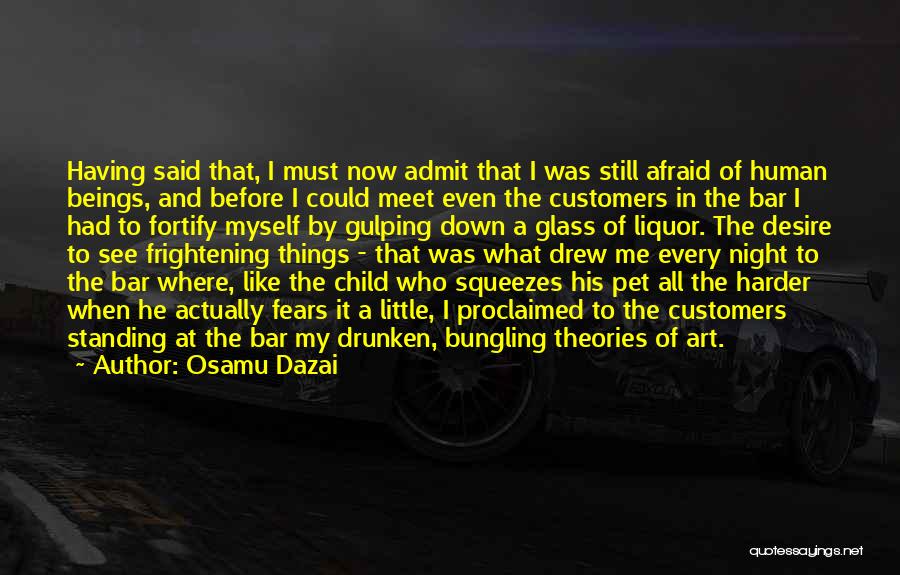 Osamu Dazai Quotes: Having Said That, I Must Now Admit That I Was Still Afraid Of Human Beings, And Before I Could Meet