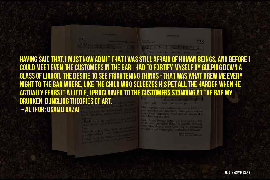 Osamu Dazai Quotes: Having Said That, I Must Now Admit That I Was Still Afraid Of Human Beings, And Before I Could Meet