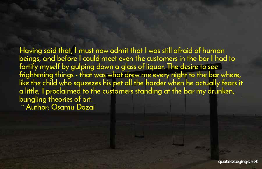 Osamu Dazai Quotes: Having Said That, I Must Now Admit That I Was Still Afraid Of Human Beings, And Before I Could Meet