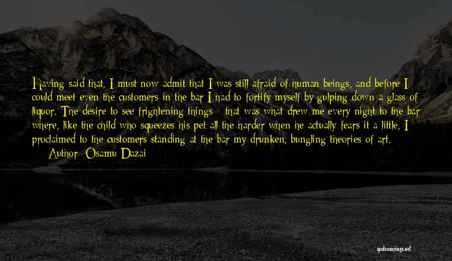 Osamu Dazai Quotes: Having Said That, I Must Now Admit That I Was Still Afraid Of Human Beings, And Before I Could Meet