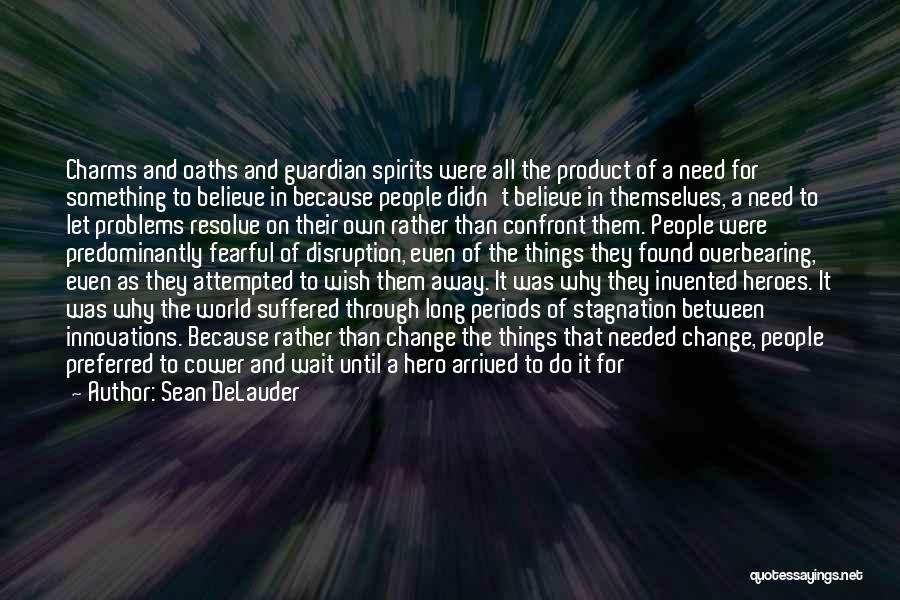 Sean DeLauder Quotes: Charms And Oaths And Guardian Spirits Were All The Product Of A Need For Something To Believe In Because People