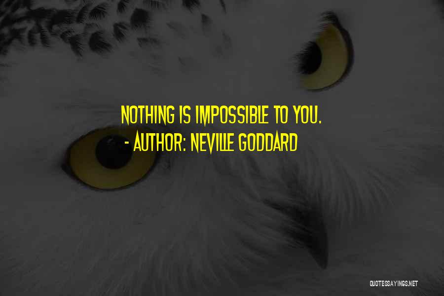 Neville Goddard Quotes: Nothing Is Impossible To You.