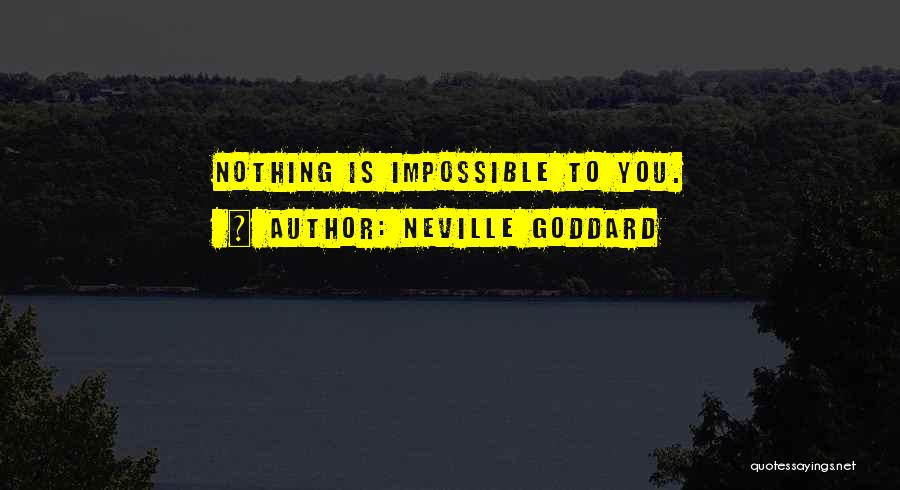 Neville Goddard Quotes: Nothing Is Impossible To You.