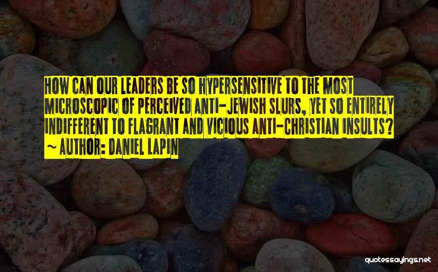 Daniel Lapin Quotes: How Can Our Leaders Be So Hypersensitive To The Most Microscopic Of Perceived Anti-jewish Slurs, Yet So Entirely Indifferent To