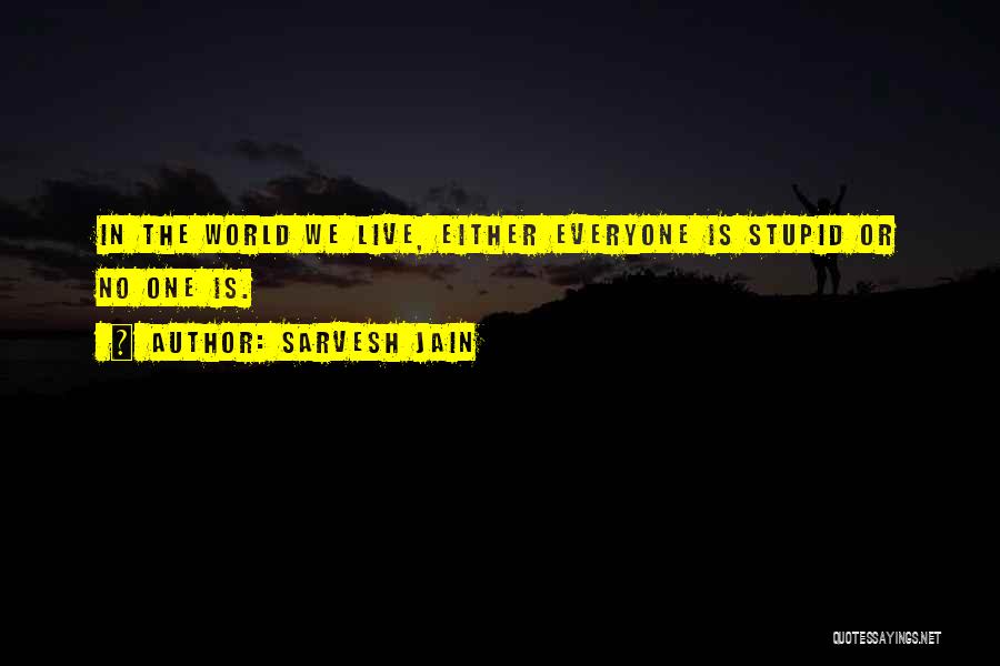 Sarvesh Jain Quotes: In The World We Live, Either Everyone Is Stupid Or No One Is.