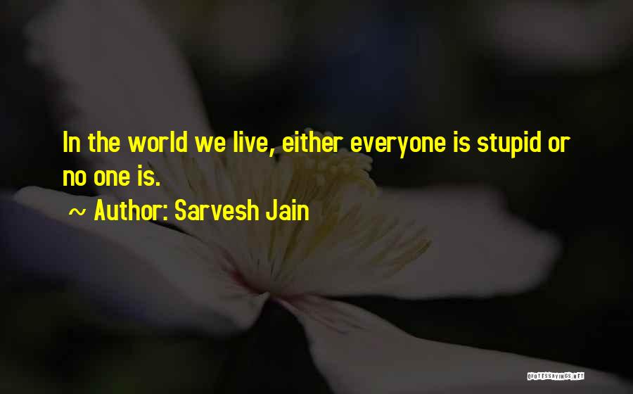 Sarvesh Jain Quotes: In The World We Live, Either Everyone Is Stupid Or No One Is.