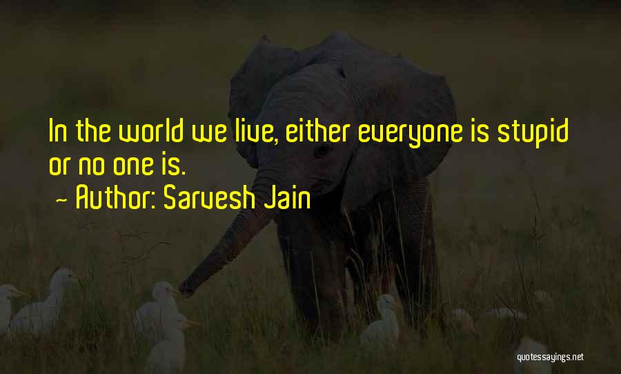 Sarvesh Jain Quotes: In The World We Live, Either Everyone Is Stupid Or No One Is.