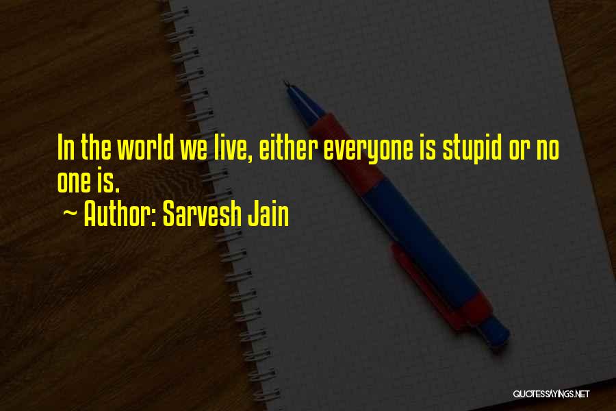 Sarvesh Jain Quotes: In The World We Live, Either Everyone Is Stupid Or No One Is.