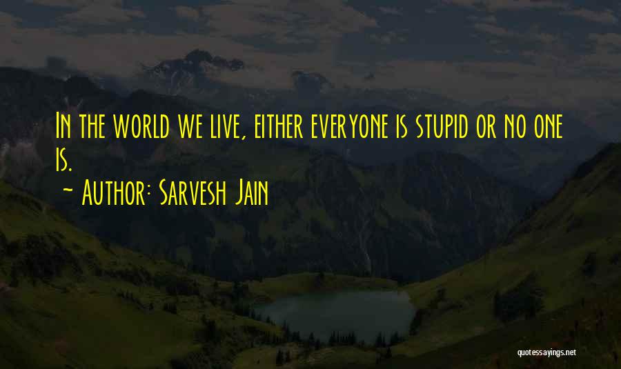 Sarvesh Jain Quotes: In The World We Live, Either Everyone Is Stupid Or No One Is.