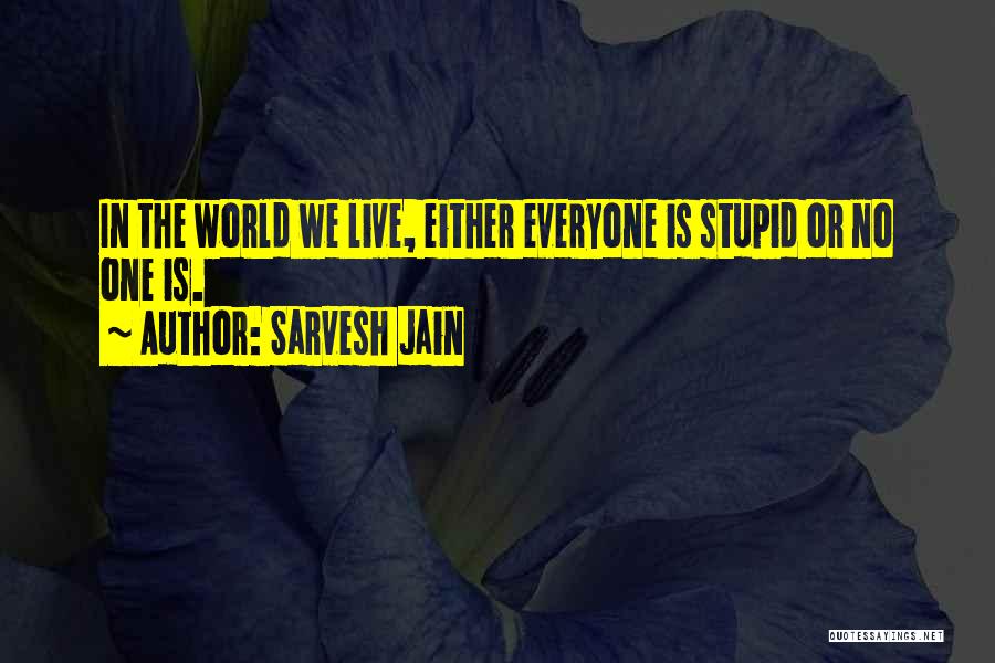 Sarvesh Jain Quotes: In The World We Live, Either Everyone Is Stupid Or No One Is.