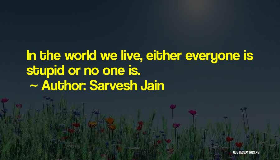 Sarvesh Jain Quotes: In The World We Live, Either Everyone Is Stupid Or No One Is.