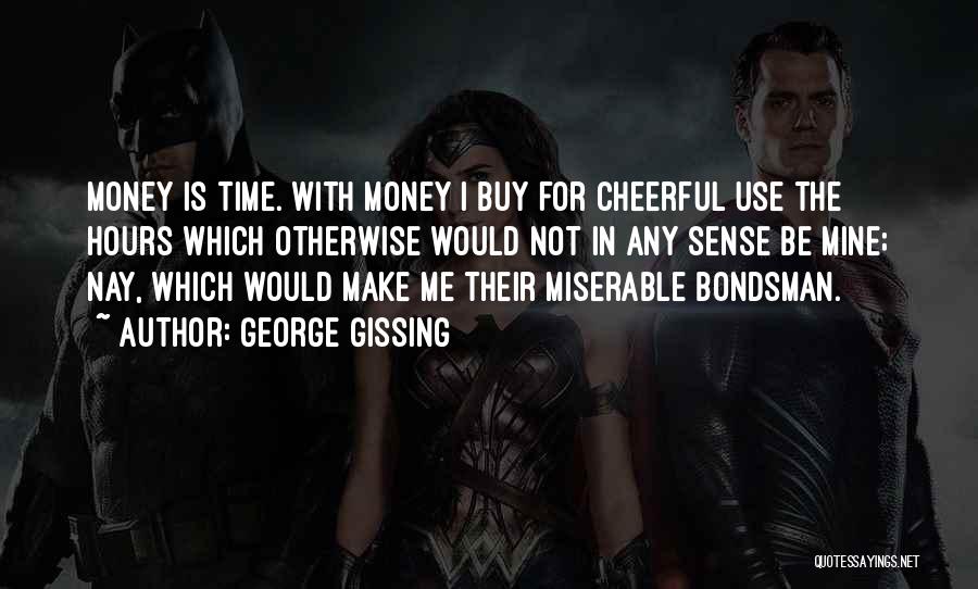 George Gissing Quotes: Money Is Time. With Money I Buy For Cheerful Use The Hours Which Otherwise Would Not In Any Sense Be