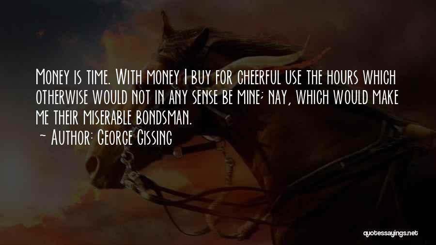 George Gissing Quotes: Money Is Time. With Money I Buy For Cheerful Use The Hours Which Otherwise Would Not In Any Sense Be