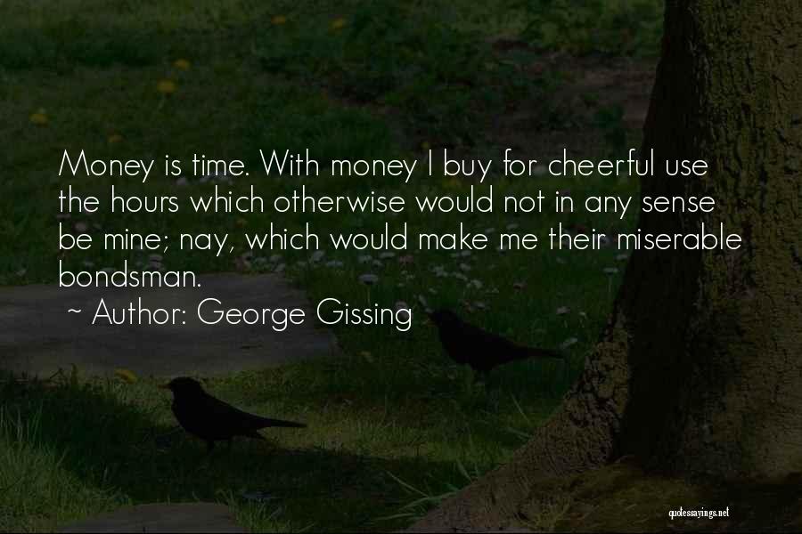 George Gissing Quotes: Money Is Time. With Money I Buy For Cheerful Use The Hours Which Otherwise Would Not In Any Sense Be