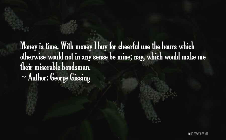 George Gissing Quotes: Money Is Time. With Money I Buy For Cheerful Use The Hours Which Otherwise Would Not In Any Sense Be