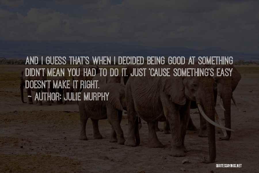 Julie Murphy Quotes: And I Guess That's When I Decided Being Good At Something Didn't Mean You Had To Do It. Just 'cause