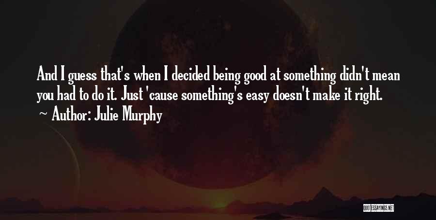 Julie Murphy Quotes: And I Guess That's When I Decided Being Good At Something Didn't Mean You Had To Do It. Just 'cause