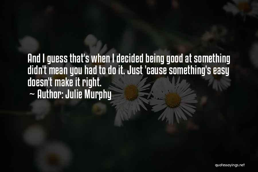 Julie Murphy Quotes: And I Guess That's When I Decided Being Good At Something Didn't Mean You Had To Do It. Just 'cause