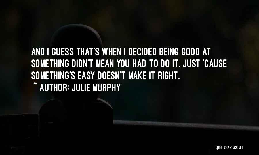 Julie Murphy Quotes: And I Guess That's When I Decided Being Good At Something Didn't Mean You Had To Do It. Just 'cause