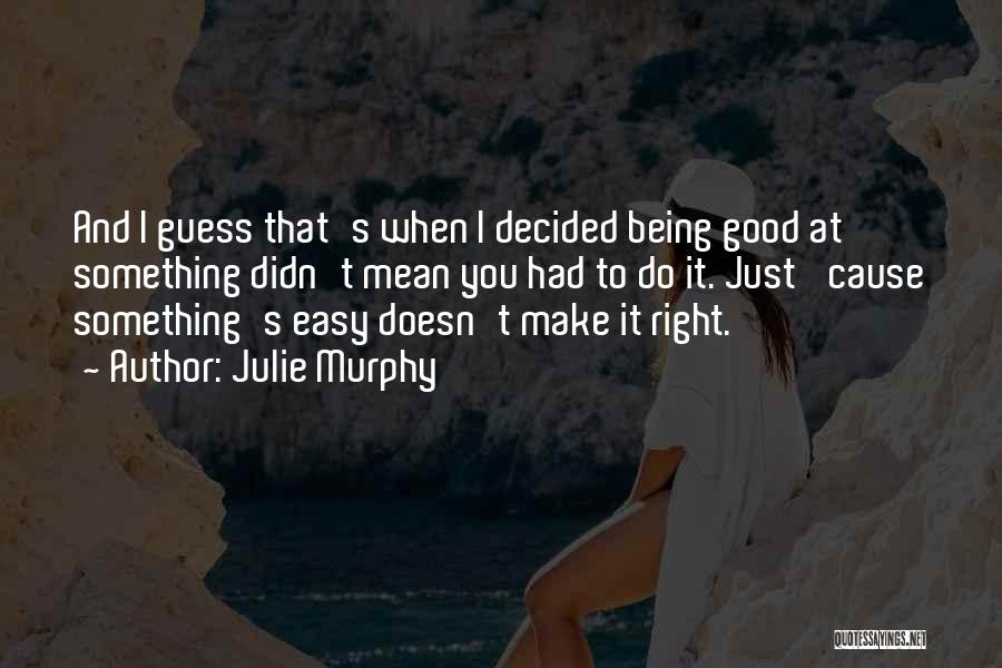 Julie Murphy Quotes: And I Guess That's When I Decided Being Good At Something Didn't Mean You Had To Do It. Just 'cause