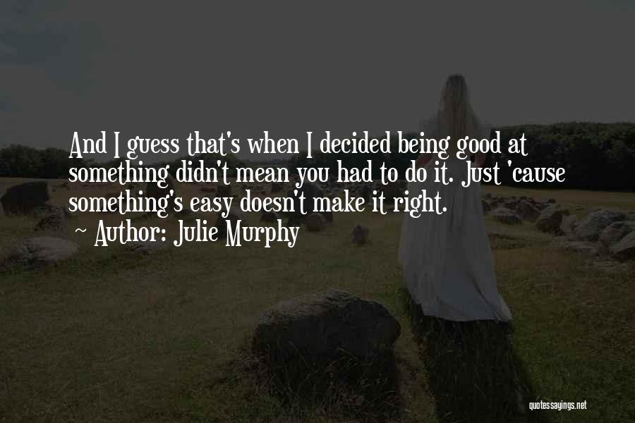 Julie Murphy Quotes: And I Guess That's When I Decided Being Good At Something Didn't Mean You Had To Do It. Just 'cause