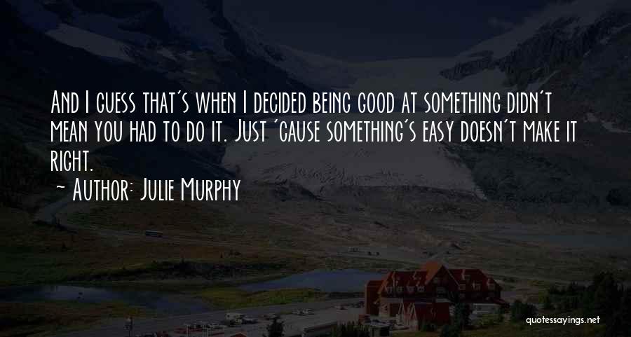 Julie Murphy Quotes: And I Guess That's When I Decided Being Good At Something Didn't Mean You Had To Do It. Just 'cause