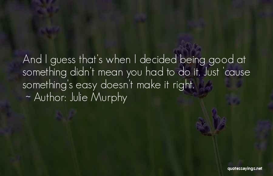 Julie Murphy Quotes: And I Guess That's When I Decided Being Good At Something Didn't Mean You Had To Do It. Just 'cause