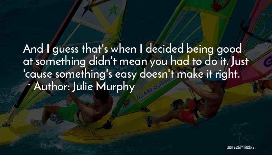 Julie Murphy Quotes: And I Guess That's When I Decided Being Good At Something Didn't Mean You Had To Do It. Just 'cause