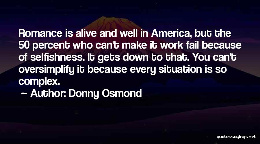 Donny Osmond Quotes: Romance Is Alive And Well In America, But The 50 Percent Who Can't Make It Work Fail Because Of Selfishness.