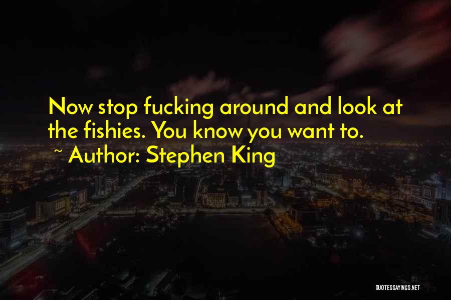 Stephen King Quotes: Now Stop Fucking Around And Look At The Fishies. You Know You Want To.