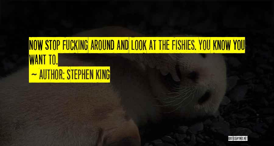 Stephen King Quotes: Now Stop Fucking Around And Look At The Fishies. You Know You Want To.