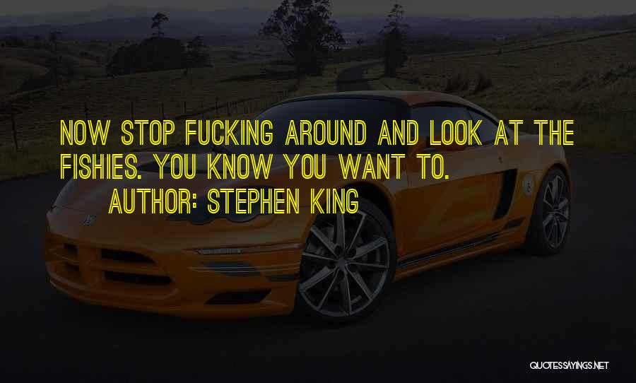 Stephen King Quotes: Now Stop Fucking Around And Look At The Fishies. You Know You Want To.