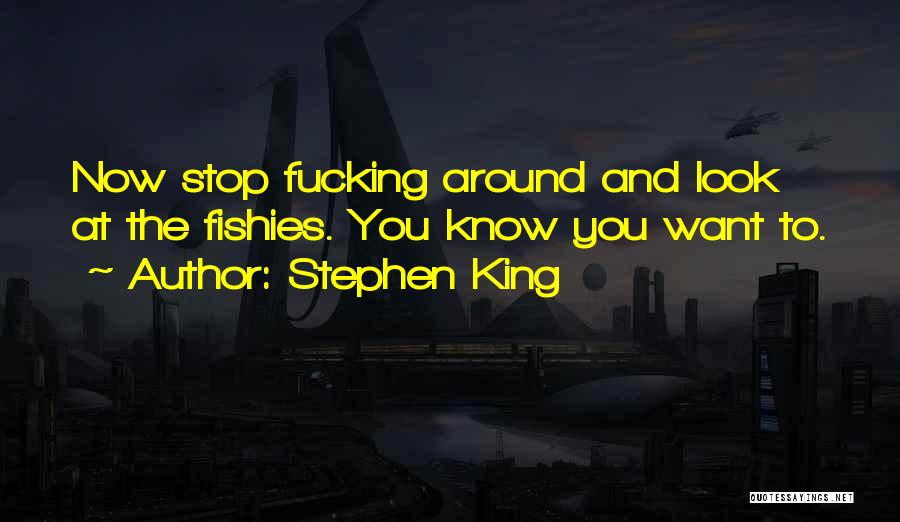 Stephen King Quotes: Now Stop Fucking Around And Look At The Fishies. You Know You Want To.