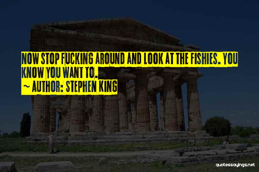 Stephen King Quotes: Now Stop Fucking Around And Look At The Fishies. You Know You Want To.