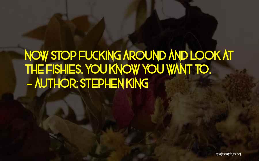 Stephen King Quotes: Now Stop Fucking Around And Look At The Fishies. You Know You Want To.