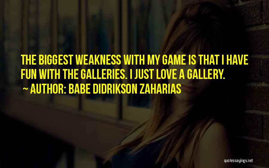 Babe Didrikson Zaharias Quotes: The Biggest Weakness With My Game Is That I Have Fun With The Galleries. I Just Love A Gallery.