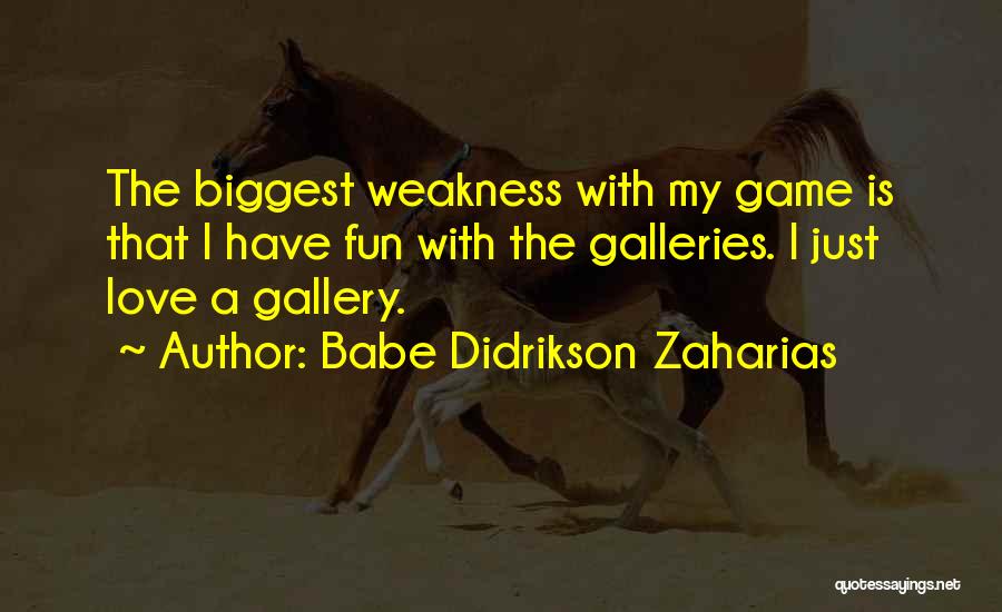 Babe Didrikson Zaharias Quotes: The Biggest Weakness With My Game Is That I Have Fun With The Galleries. I Just Love A Gallery.