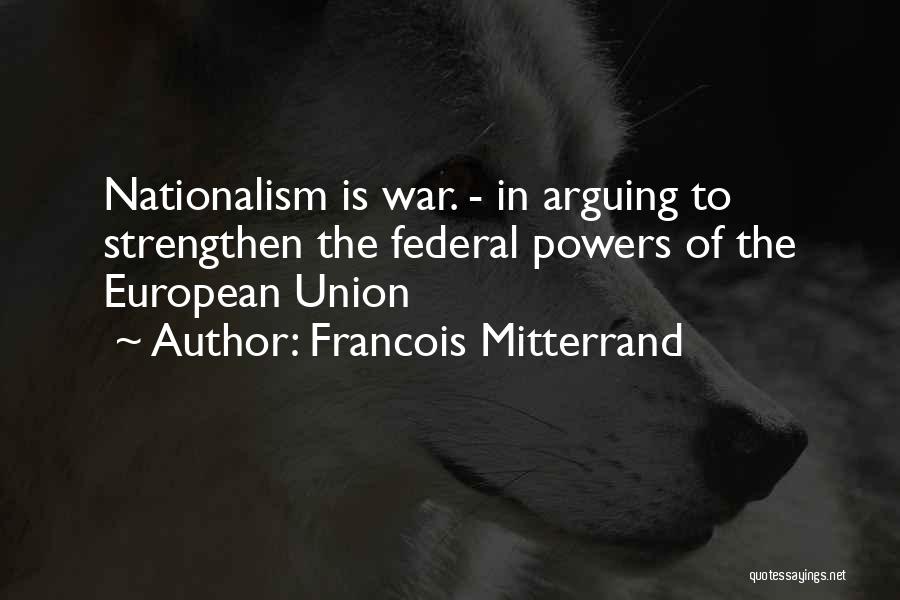 Francois Mitterrand Quotes: Nationalism Is War. - In Arguing To Strengthen The Federal Powers Of The European Union