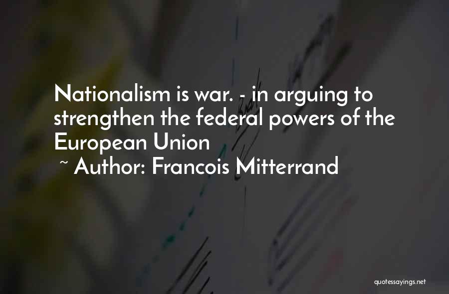 Francois Mitterrand Quotes: Nationalism Is War. - In Arguing To Strengthen The Federal Powers Of The European Union