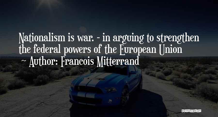 Francois Mitterrand Quotes: Nationalism Is War. - In Arguing To Strengthen The Federal Powers Of The European Union