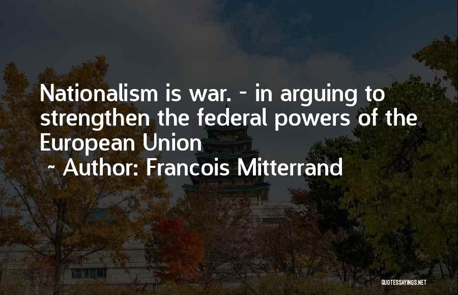 Francois Mitterrand Quotes: Nationalism Is War. - In Arguing To Strengthen The Federal Powers Of The European Union