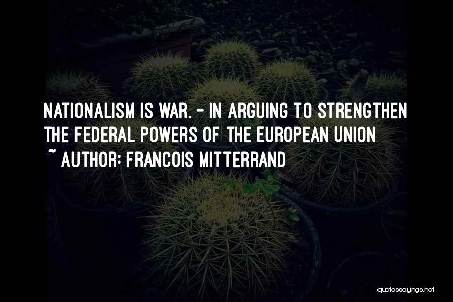 Francois Mitterrand Quotes: Nationalism Is War. - In Arguing To Strengthen The Federal Powers Of The European Union