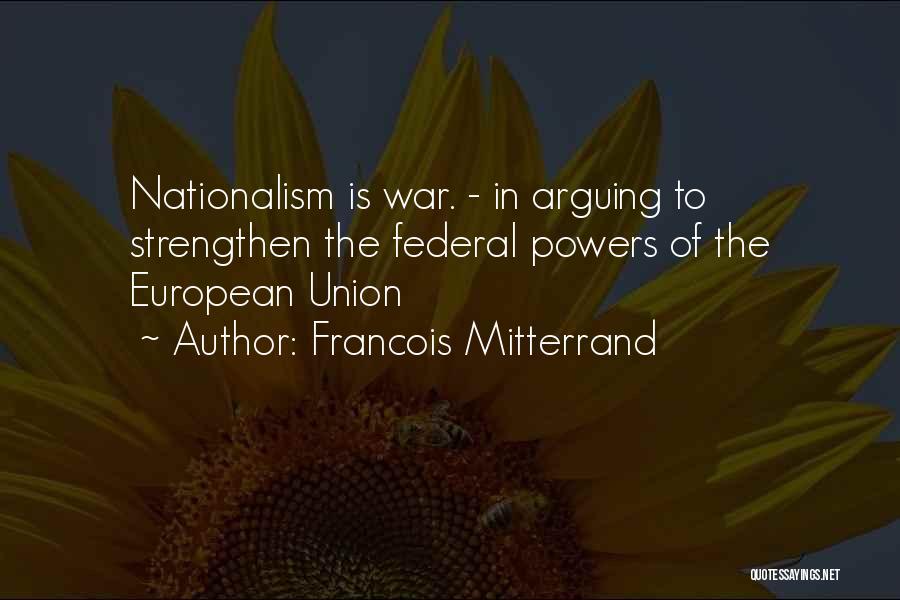Francois Mitterrand Quotes: Nationalism Is War. - In Arguing To Strengthen The Federal Powers Of The European Union